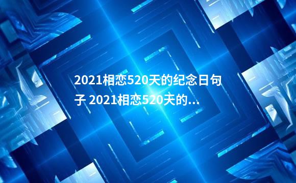 2021相恋520天的纪念日句子 2021相恋520天的纪念日的经典句子